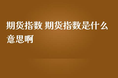 期货指数 期货指数是什么意思啊