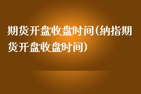 期货开盘收盘时间(纳指期货开盘收盘时间)