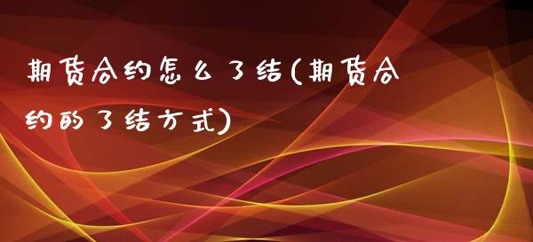 期货合约怎么了结(期货合约的了结方式)