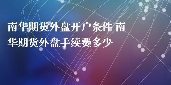 南华期货外盘开户条件 南华期货外盘手续费多少_理财百科_第1张_宇龙理财网 南华期货外盘开户条件 南华期货外盘手续费多少_https://www.dglong8.com_理财百科_第1张