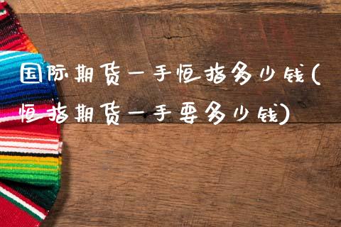 国际期货一手恒指多少钱(恒指期货一手要多少钱)