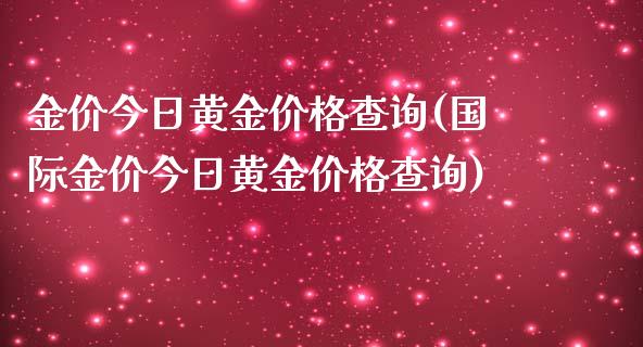 金价今日黄金价格查询(国际金价今日黄金价格查询)