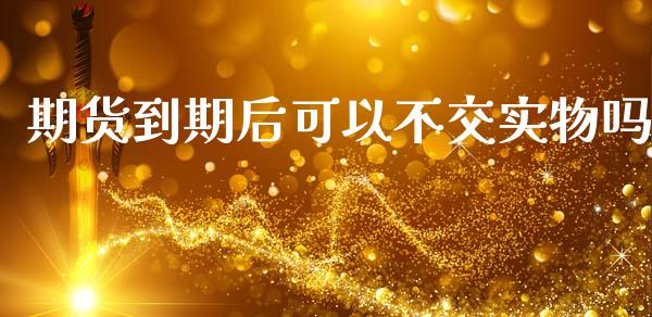 期货到期后可以不交实物吗