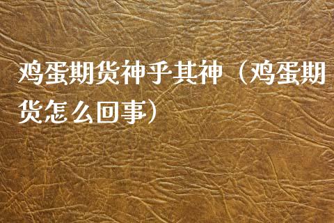 鸡蛋期货神乎其神（鸡蛋期货怎么回事）