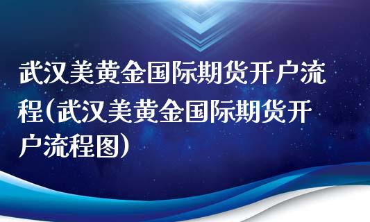 武汉美黄金国际期货开户流程(武汉美黄金国际期货开户流程图)