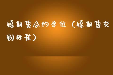 镍期货合约单位（镍期货交割标准）