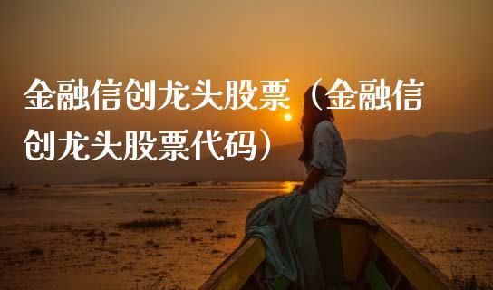金融信创龙头股票（金融信创龙头股票代码）