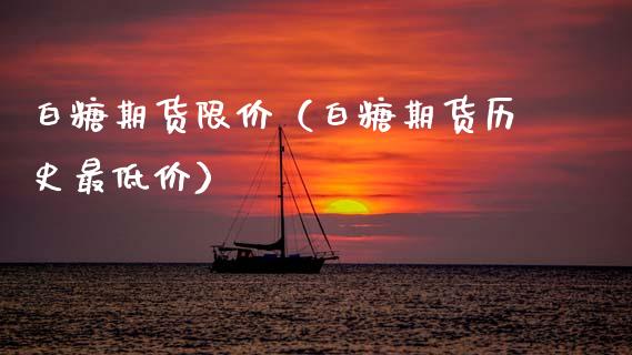 白糖期货限价（白糖期货历史最低价）