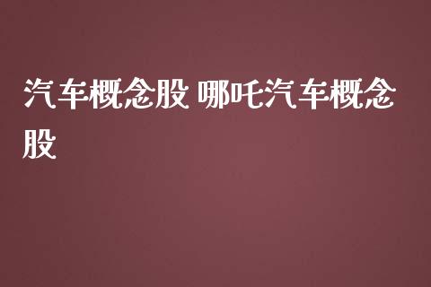 汽车概念股 哪吒汽车概念股