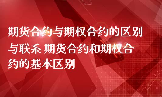 期货合约与期权合约的区别与联系 期货合约和期权合约的基本区别