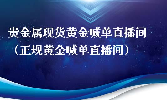 贵金属现货黄金喊单直播间（正规黄金喊单直播间）