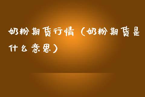 奶粉期货行情（奶粉期货是什么意思）