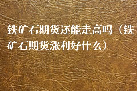 铁矿石期货还能走高吗（铁矿石期货涨利好什么）
