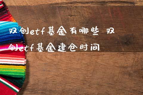 双创etf基金有哪些 双创etf基金建仓时间