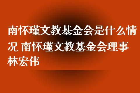 南怀瑾文教基金会是什么情况 南怀瑾文教基金会理事林宏伟