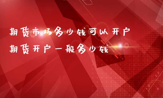 期货市场多少钱可以开户 期货开户一般多少钱
