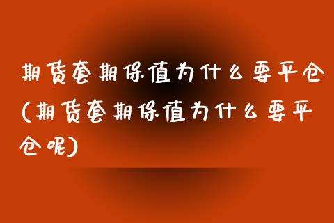 期货套期保值为什么要平仓(期货套期保值为什么要平仓呢)