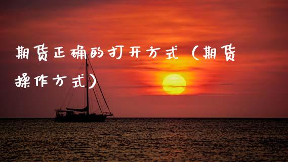 期货正确的打开方式（期货操作方式）