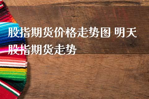 股指期货价格走势图 明天股指期货走势