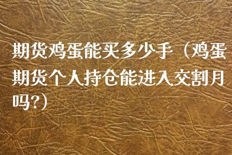 期货鸡蛋能买多少手（鸡蛋期货个人持仓能进入交割月吗?）