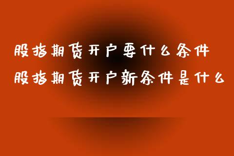 股指期货开户要什么条件 股指期货开户新条件是什么