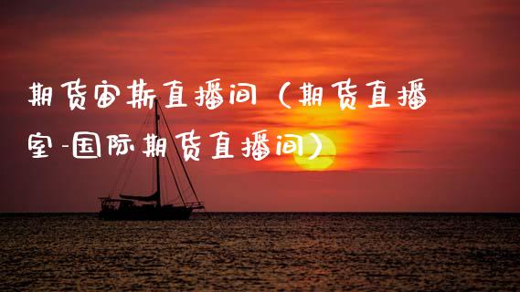 期货宙斯直播间（期货直播室-国际期货直播间）