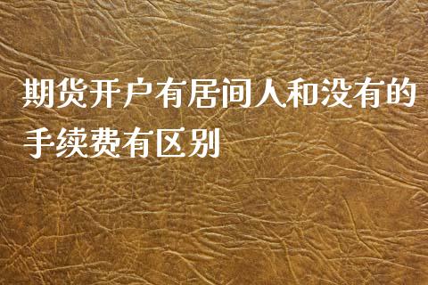 期货开户有居间人和没有的手续费有区别