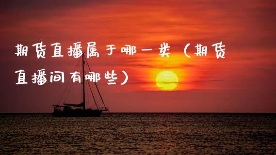 期货直播属于哪一类（期货直播间有哪些）