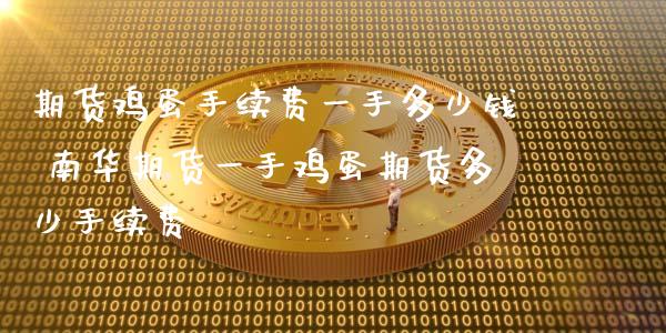 期货鸡蛋手续费一手多少钱 南华期货一手鸡蛋期货多少手续费