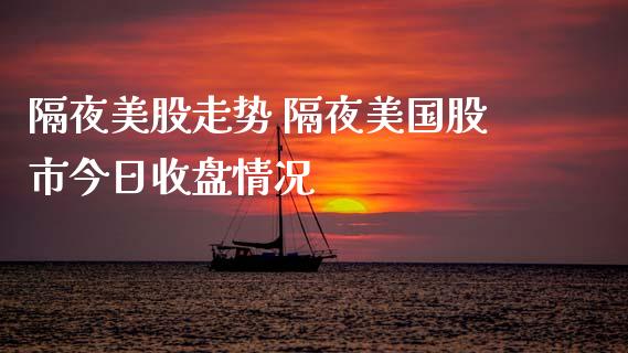 隔夜美股走势 隔夜美国股市今日收盘情况