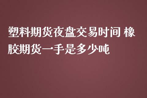 塑料期货夜盘交易时间 橡胶期货一手是多少吨_内盘期货_第1张_宇龙理财网 塑料期货夜盘交易时间 橡胶期货一手是多少吨_https://www.dglong8.com_内盘期货_第1张