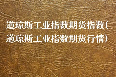 道琼斯工业指数期货指数(道琼斯工业指数期货行情)