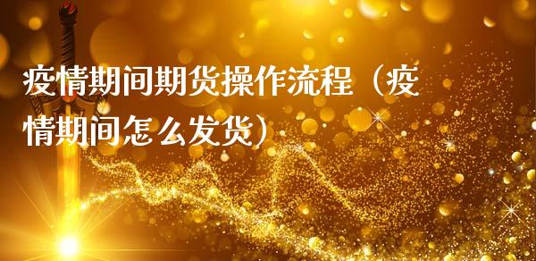 期间期货操作流程（期间怎么发货）