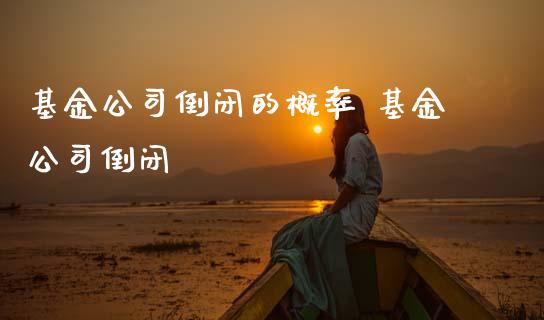 基金公司倒闭的概率 基金公司倒闭