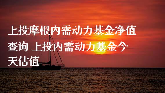 上投摩根内需动力基金净值查询 上投内需动力基金今天估值