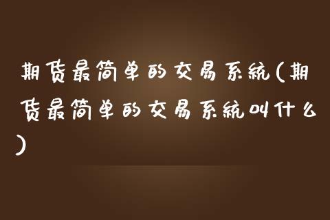 期货最简单的交易系统(期货最简单的交易系统叫什么)