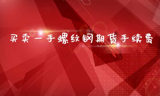 买卖一手螺纹钢期货手续费