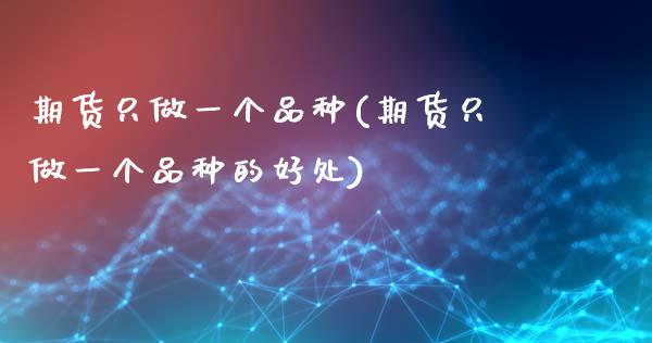 期货只做一个品种(期货只做一个品种的好处)