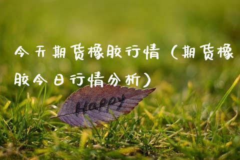 今天期货橡胶行情（期货橡胶今日行情分析）