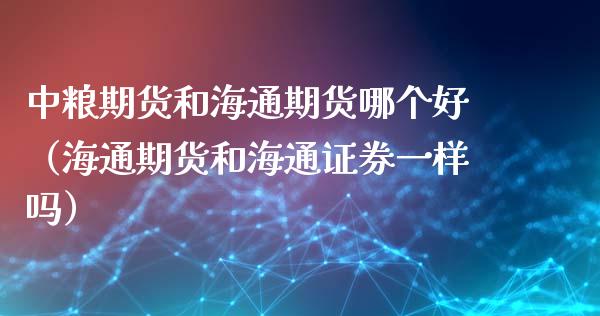 期货和海通期货哪个好（海通期货和海通证券一样吗）