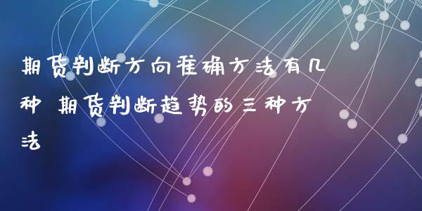 期货判断方向准确方法有几种 期货判断趋势的三种方法