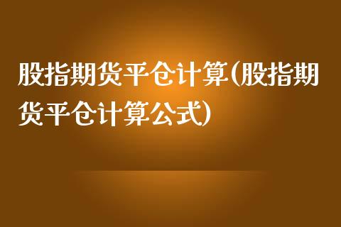 股指期货平仓计算(股指期货平仓计算公式)