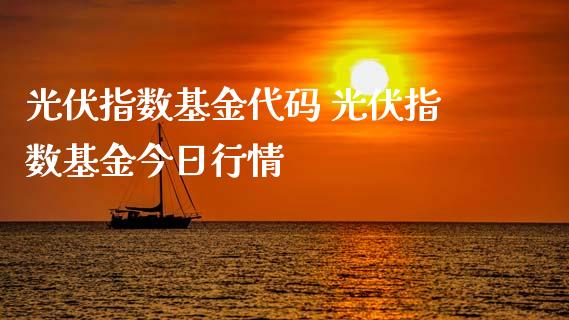 光伏指数基金代码 光伏指数基金今日行情