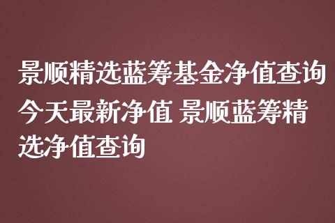 景顺精选蓝筹基金净值查询今天最新净值 景顺蓝筹精选净值查询