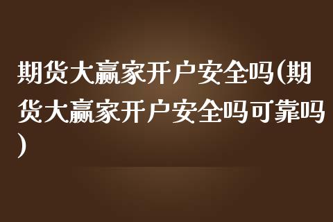 期货大赢家开户安全吗(期货大赢家开户安全吗可靠吗)