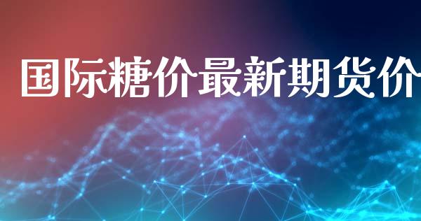 国际糖价最新期货价