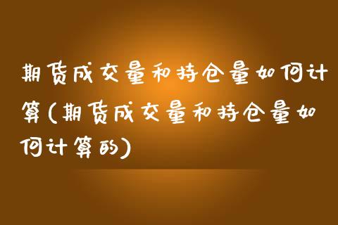 期货成交量和持仓量如何计算(期货成交量和持仓量如何计算的)