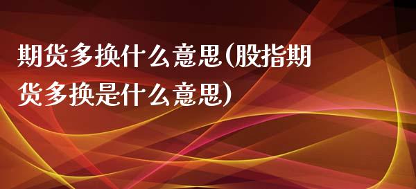 期货多换什么意思(股指期货多换是什么意思)_期货理财_第1张_宇龙理财网 期货多换什么意思(股指期货多换是什么意思)_https://www.dglong8.com_期货理财_第1张