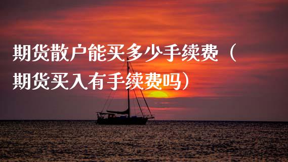 期货散户能买多少手续费(期货买入有手续费吗)_期货理财_第1张_宇龙理财网 期货散户能买多少手续费(期货买入有手续费吗)_https://www.dglong8.com_期货理财_第1张
