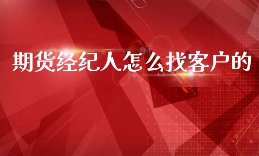 期货经纪人怎么找客户的